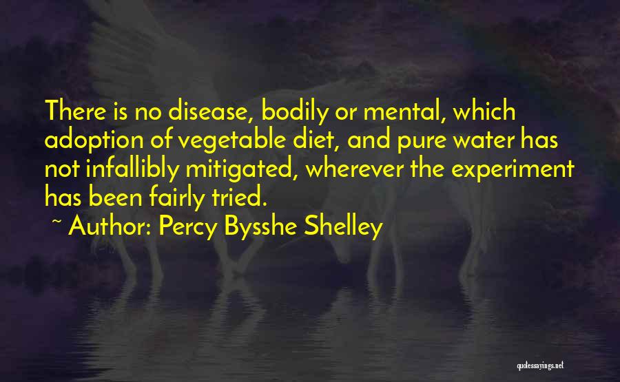Percy Bysshe Shelley Quotes: There Is No Disease, Bodily Or Mental, Which Adoption Of Vegetable Diet, And Pure Water Has Not Infallibly Mitigated, Wherever