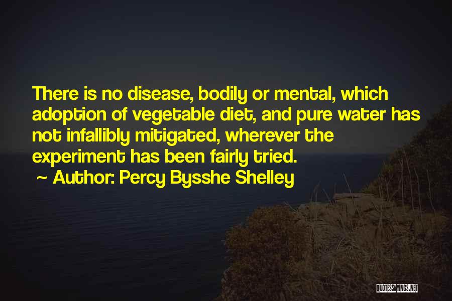 Percy Bysshe Shelley Quotes: There Is No Disease, Bodily Or Mental, Which Adoption Of Vegetable Diet, And Pure Water Has Not Infallibly Mitigated, Wherever