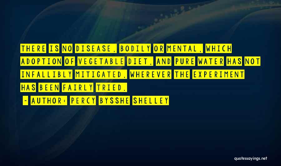 Percy Bysshe Shelley Quotes: There Is No Disease, Bodily Or Mental, Which Adoption Of Vegetable Diet, And Pure Water Has Not Infallibly Mitigated, Wherever