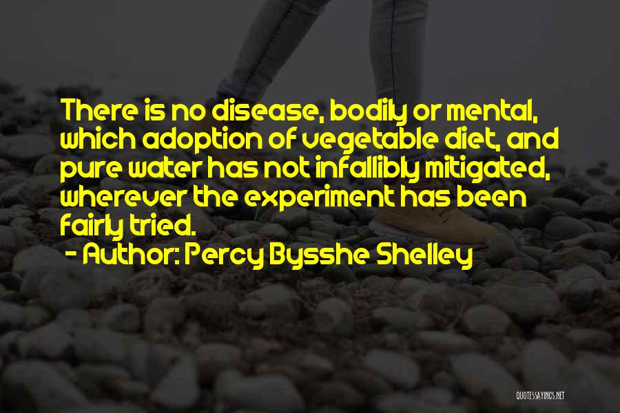 Percy Bysshe Shelley Quotes: There Is No Disease, Bodily Or Mental, Which Adoption Of Vegetable Diet, And Pure Water Has Not Infallibly Mitigated, Wherever