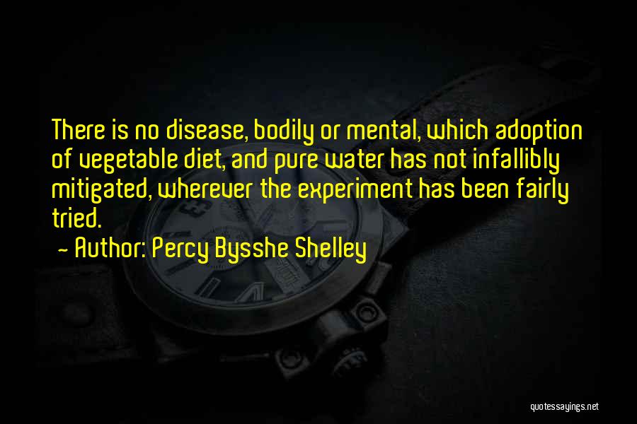 Percy Bysshe Shelley Quotes: There Is No Disease, Bodily Or Mental, Which Adoption Of Vegetable Diet, And Pure Water Has Not Infallibly Mitigated, Wherever