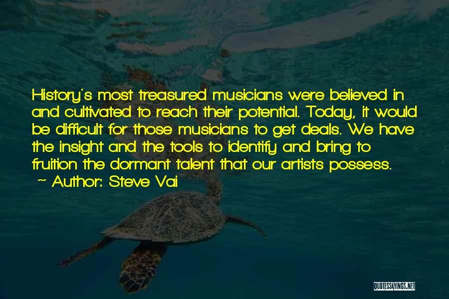 Steve Vai Quotes: History's Most Treasured Musicians Were Believed In And Cultivated To Reach Their Potential. Today, It Would Be Difficult For Those