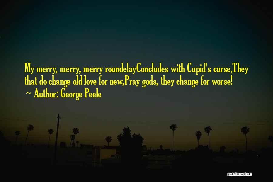 George Peele Quotes: My Merry, Merry, Merry Roundelayconcludes With Cupid's Curse,they That Do Change Old Love For New,pray Gods, They Change For Worse!