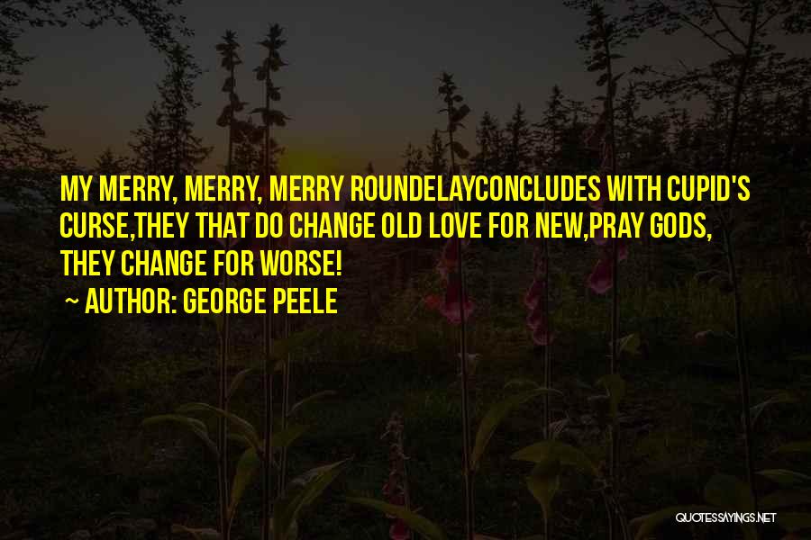 George Peele Quotes: My Merry, Merry, Merry Roundelayconcludes With Cupid's Curse,they That Do Change Old Love For New,pray Gods, They Change For Worse!