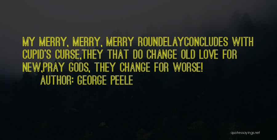 George Peele Quotes: My Merry, Merry, Merry Roundelayconcludes With Cupid's Curse,they That Do Change Old Love For New,pray Gods, They Change For Worse!