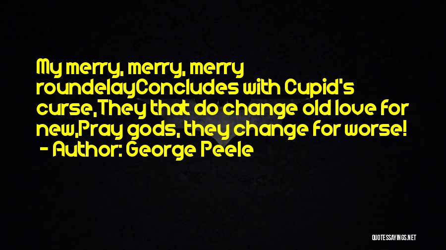 George Peele Quotes: My Merry, Merry, Merry Roundelayconcludes With Cupid's Curse,they That Do Change Old Love For New,pray Gods, They Change For Worse!