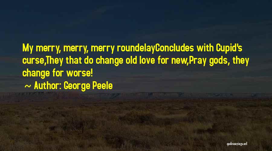 George Peele Quotes: My Merry, Merry, Merry Roundelayconcludes With Cupid's Curse,they That Do Change Old Love For New,pray Gods, They Change For Worse!