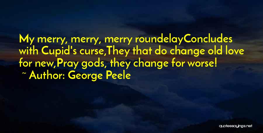 George Peele Quotes: My Merry, Merry, Merry Roundelayconcludes With Cupid's Curse,they That Do Change Old Love For New,pray Gods, They Change For Worse!