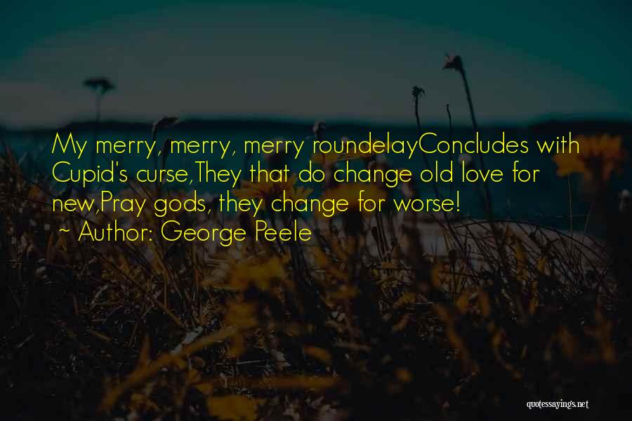 George Peele Quotes: My Merry, Merry, Merry Roundelayconcludes With Cupid's Curse,they That Do Change Old Love For New,pray Gods, They Change For Worse!