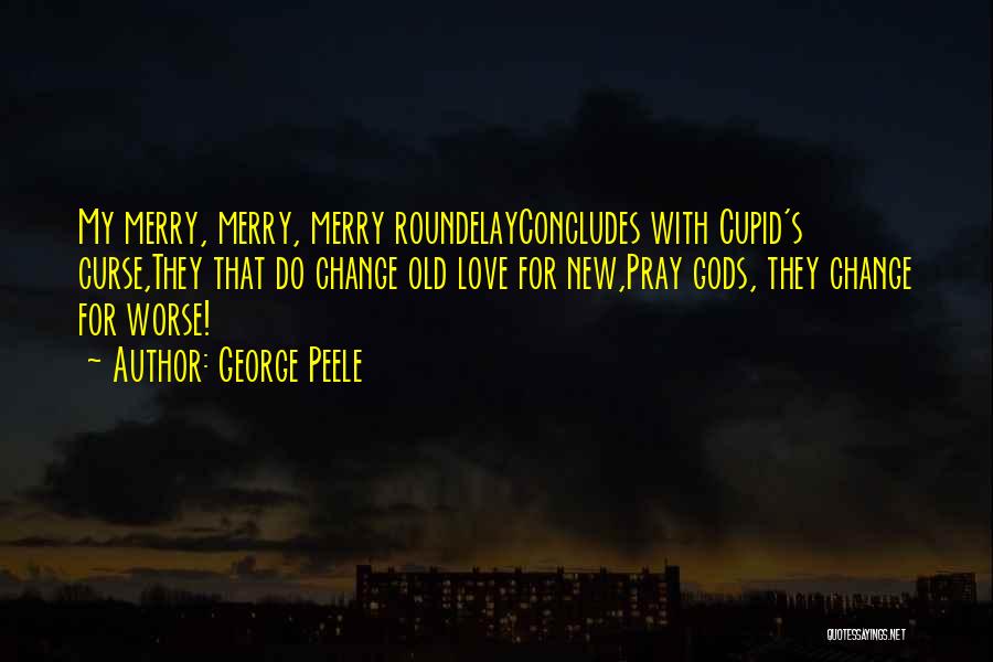 George Peele Quotes: My Merry, Merry, Merry Roundelayconcludes With Cupid's Curse,they That Do Change Old Love For New,pray Gods, They Change For Worse!