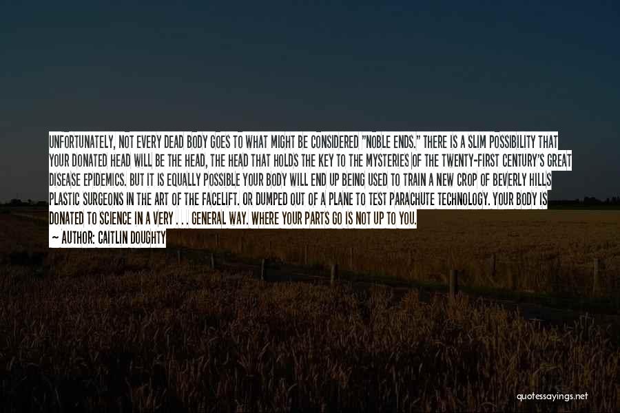 Caitlin Doughty Quotes: Unfortunately, Not Every Dead Body Goes To What Might Be Considered Noble Ends. There Is A Slim Possibility That Your