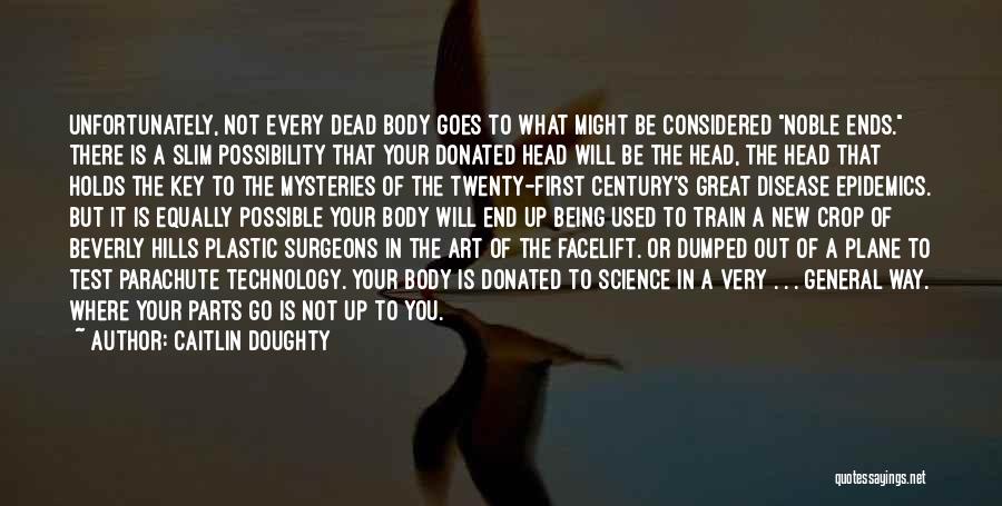 Caitlin Doughty Quotes: Unfortunately, Not Every Dead Body Goes To What Might Be Considered Noble Ends. There Is A Slim Possibility That Your