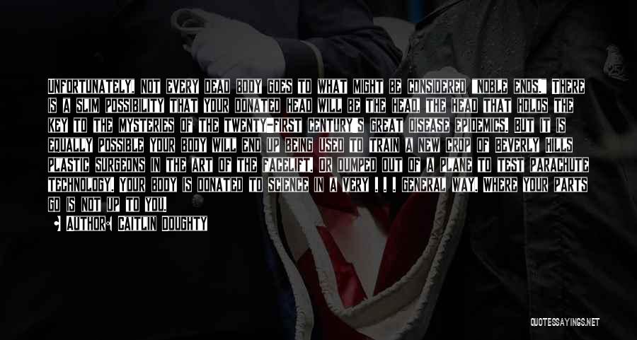 Caitlin Doughty Quotes: Unfortunately, Not Every Dead Body Goes To What Might Be Considered Noble Ends. There Is A Slim Possibility That Your