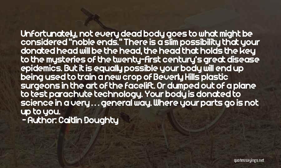 Caitlin Doughty Quotes: Unfortunately, Not Every Dead Body Goes To What Might Be Considered Noble Ends. There Is A Slim Possibility That Your