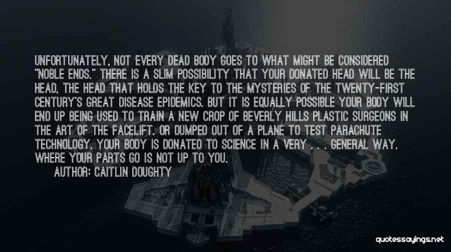 Caitlin Doughty Quotes: Unfortunately, Not Every Dead Body Goes To What Might Be Considered Noble Ends. There Is A Slim Possibility That Your