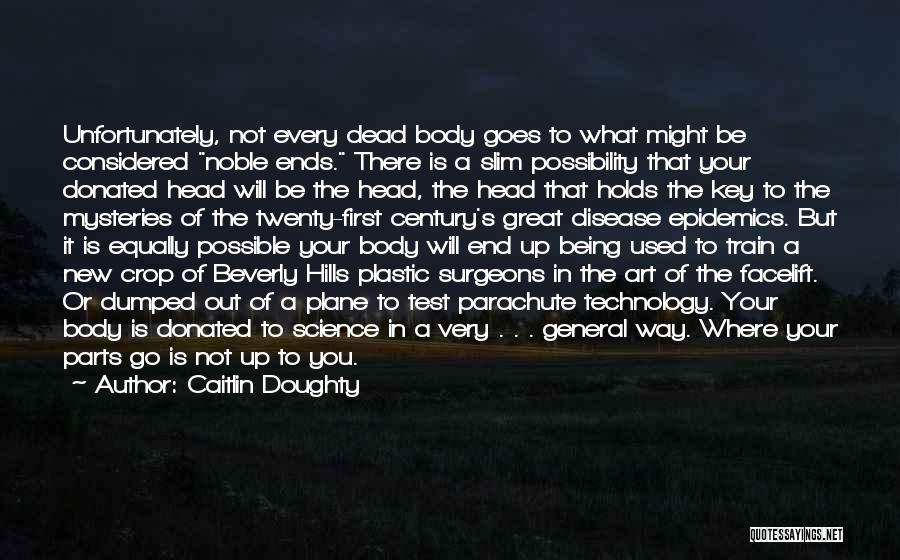 Caitlin Doughty Quotes: Unfortunately, Not Every Dead Body Goes To What Might Be Considered Noble Ends. There Is A Slim Possibility That Your