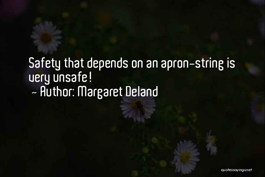 Margaret Deland Quotes: Safety That Depends On An Apron-string Is Very Unsafe!