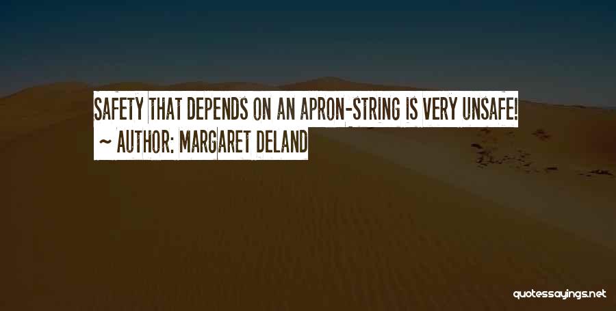 Margaret Deland Quotes: Safety That Depends On An Apron-string Is Very Unsafe!