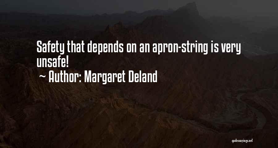 Margaret Deland Quotes: Safety That Depends On An Apron-string Is Very Unsafe!