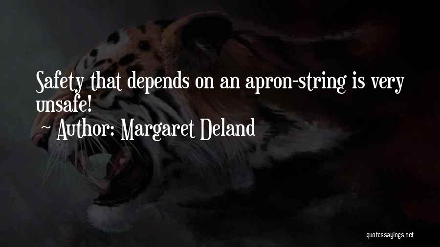 Margaret Deland Quotes: Safety That Depends On An Apron-string Is Very Unsafe!