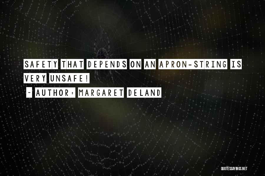 Margaret Deland Quotes: Safety That Depends On An Apron-string Is Very Unsafe!