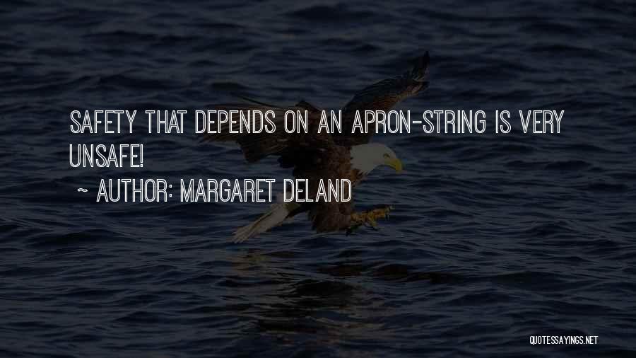 Margaret Deland Quotes: Safety That Depends On An Apron-string Is Very Unsafe!