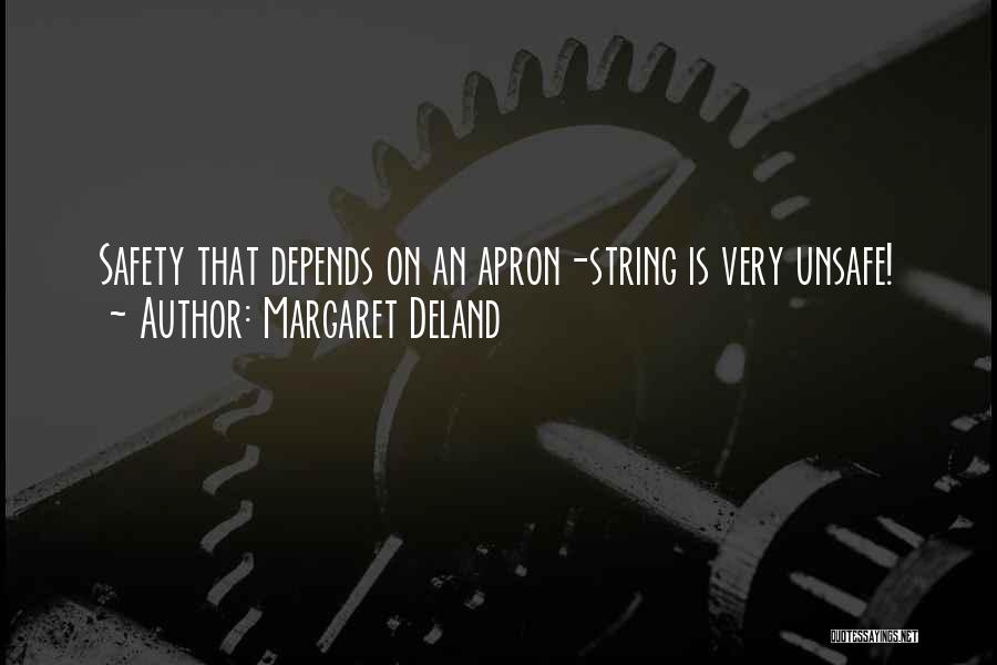 Margaret Deland Quotes: Safety That Depends On An Apron-string Is Very Unsafe!