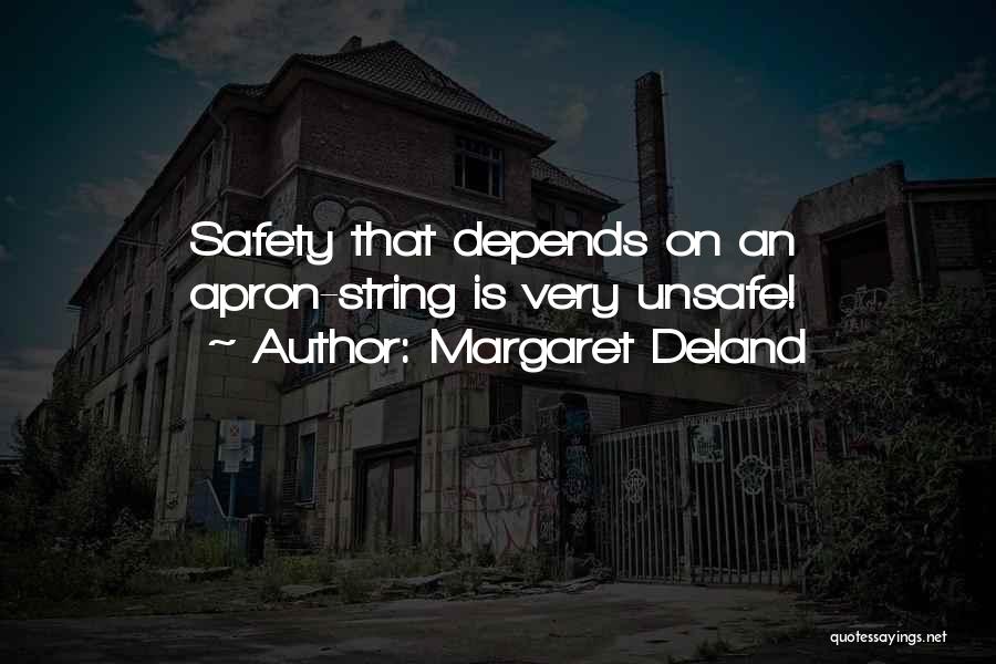 Margaret Deland Quotes: Safety That Depends On An Apron-string Is Very Unsafe!