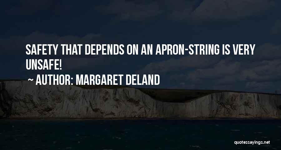 Margaret Deland Quotes: Safety That Depends On An Apron-string Is Very Unsafe!