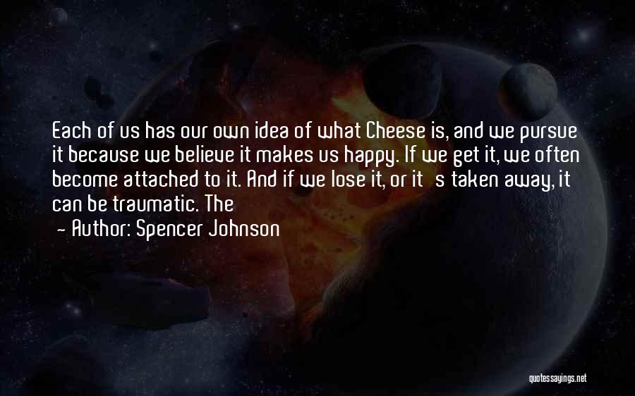 Spencer Johnson Quotes: Each Of Us Has Our Own Idea Of What Cheese Is, And We Pursue It Because We Believe It Makes