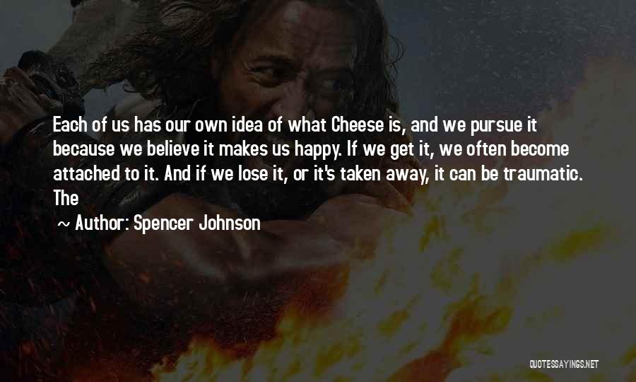 Spencer Johnson Quotes: Each Of Us Has Our Own Idea Of What Cheese Is, And We Pursue It Because We Believe It Makes