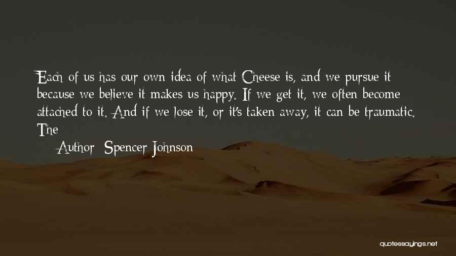 Spencer Johnson Quotes: Each Of Us Has Our Own Idea Of What Cheese Is, And We Pursue It Because We Believe It Makes