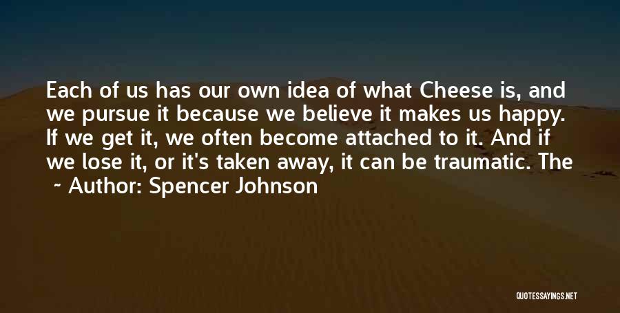 Spencer Johnson Quotes: Each Of Us Has Our Own Idea Of What Cheese Is, And We Pursue It Because We Believe It Makes