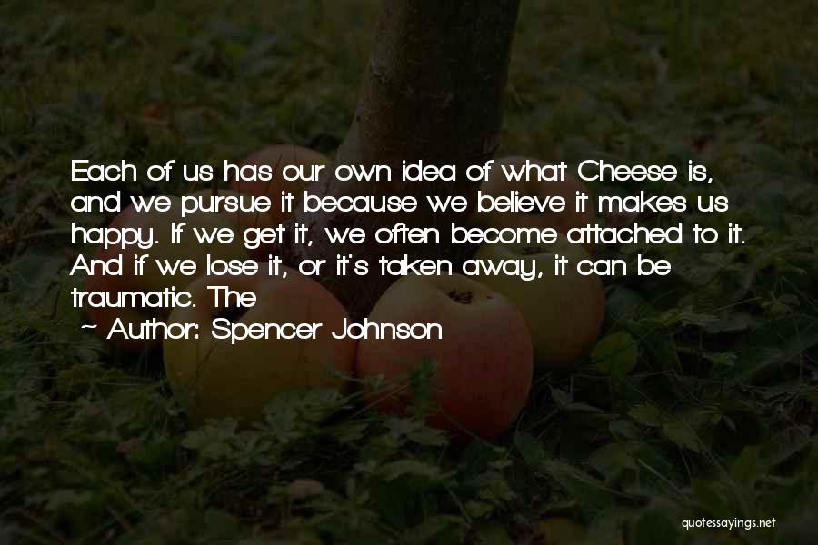 Spencer Johnson Quotes: Each Of Us Has Our Own Idea Of What Cheese Is, And We Pursue It Because We Believe It Makes