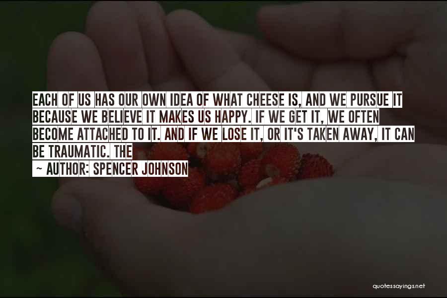 Spencer Johnson Quotes: Each Of Us Has Our Own Idea Of What Cheese Is, And We Pursue It Because We Believe It Makes