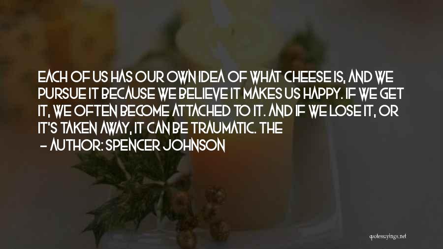 Spencer Johnson Quotes: Each Of Us Has Our Own Idea Of What Cheese Is, And We Pursue It Because We Believe It Makes