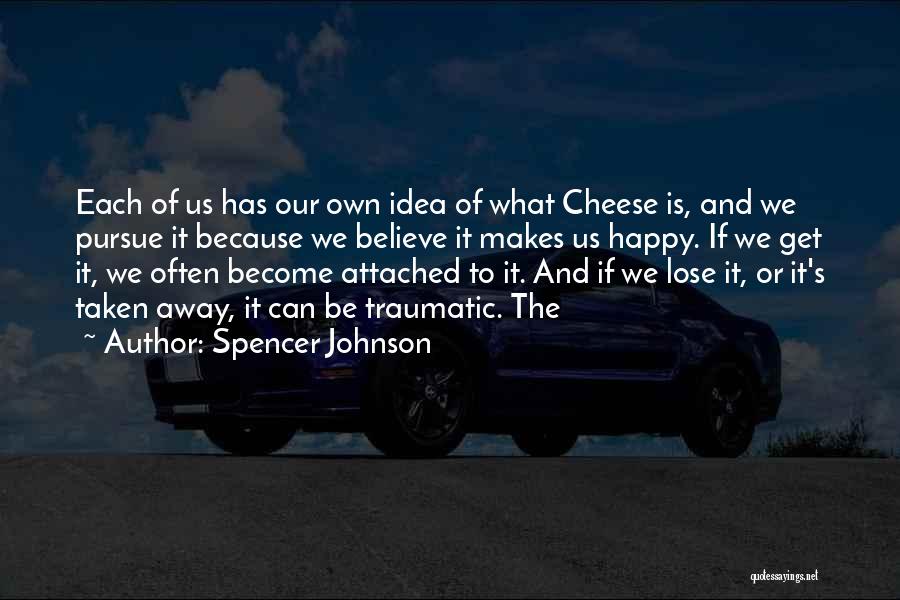 Spencer Johnson Quotes: Each Of Us Has Our Own Idea Of What Cheese Is, And We Pursue It Because We Believe It Makes