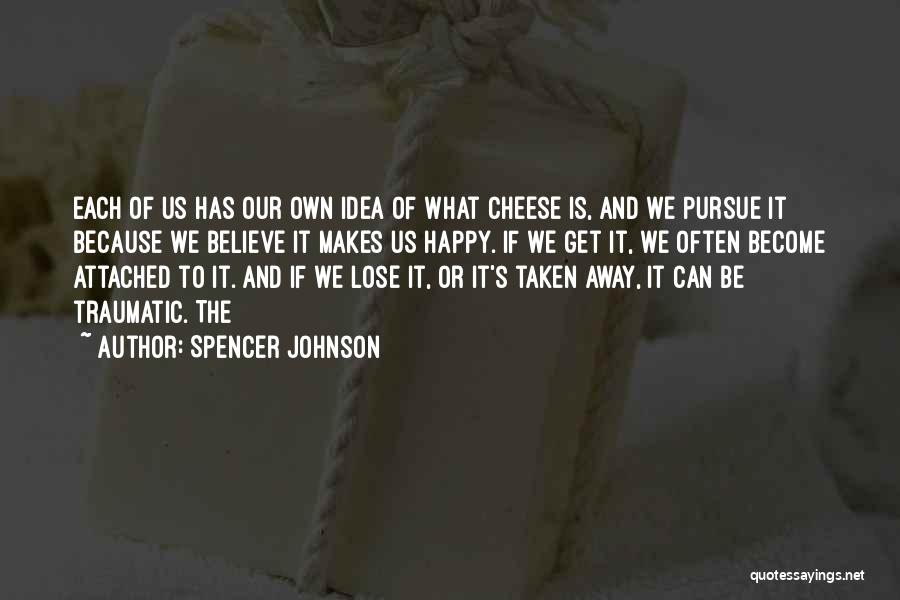 Spencer Johnson Quotes: Each Of Us Has Our Own Idea Of What Cheese Is, And We Pursue It Because We Believe It Makes