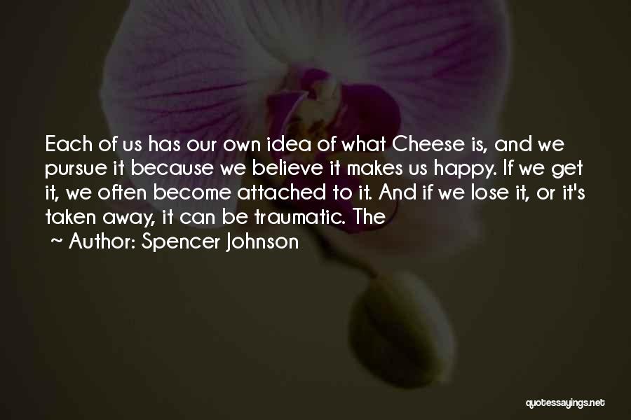 Spencer Johnson Quotes: Each Of Us Has Our Own Idea Of What Cheese Is, And We Pursue It Because We Believe It Makes