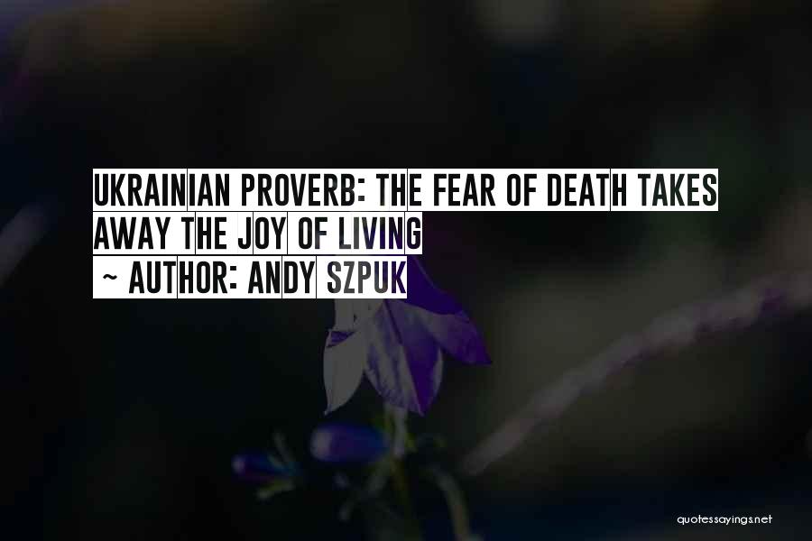 Andy Szpuk Quotes: Ukrainian Proverb: The Fear Of Death Takes Away The Joy Of Living