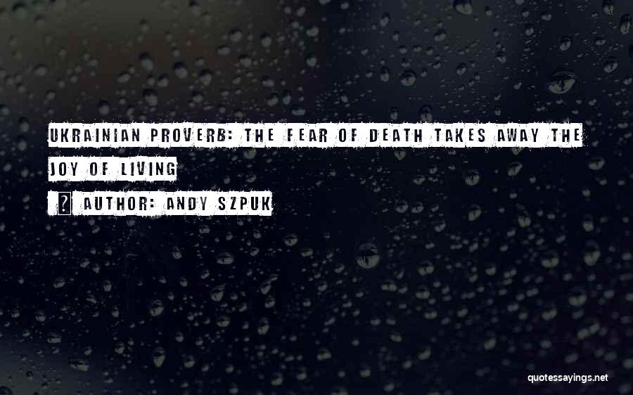 Andy Szpuk Quotes: Ukrainian Proverb: The Fear Of Death Takes Away The Joy Of Living