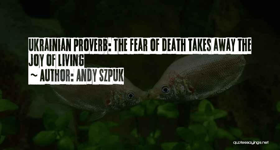 Andy Szpuk Quotes: Ukrainian Proverb: The Fear Of Death Takes Away The Joy Of Living