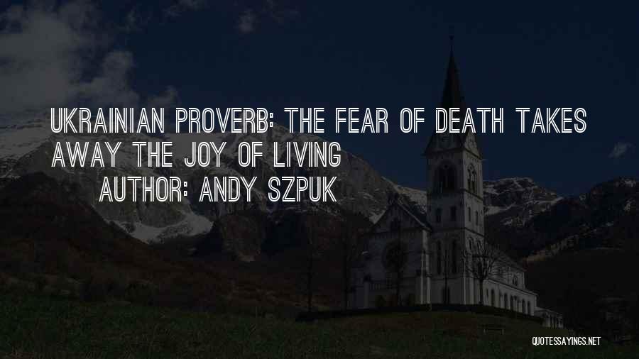 Andy Szpuk Quotes: Ukrainian Proverb: The Fear Of Death Takes Away The Joy Of Living