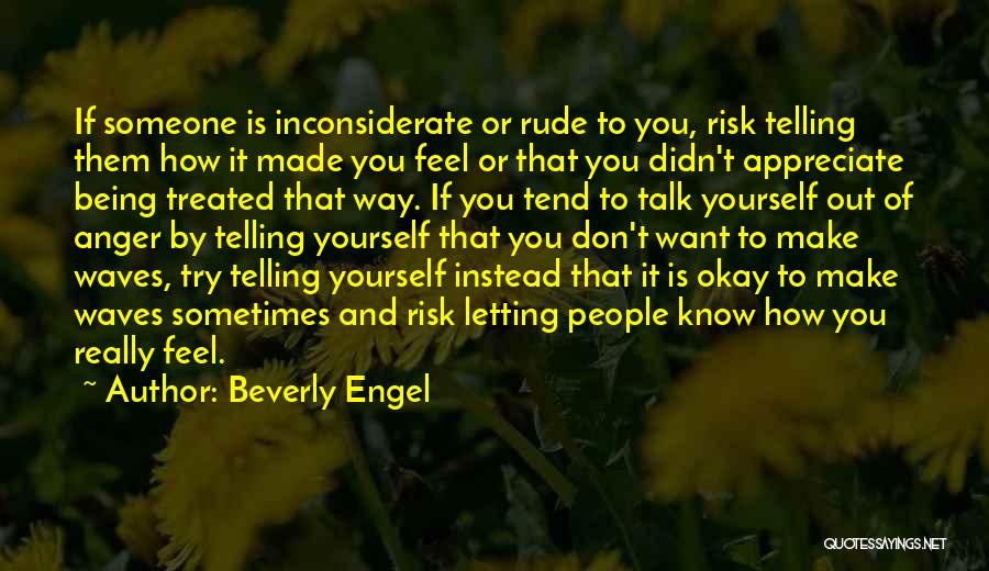 Beverly Engel Quotes: If Someone Is Inconsiderate Or Rude To You, Risk Telling Them How It Made You Feel Or That You Didn't