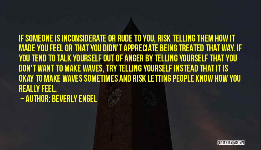 Beverly Engel Quotes: If Someone Is Inconsiderate Or Rude To You, Risk Telling Them How It Made You Feel Or That You Didn't