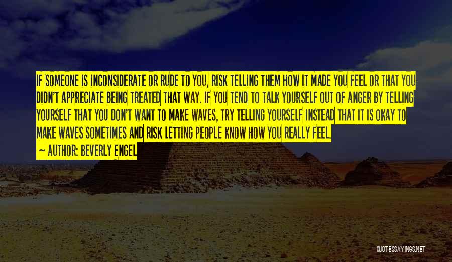 Beverly Engel Quotes: If Someone Is Inconsiderate Or Rude To You, Risk Telling Them How It Made You Feel Or That You Didn't