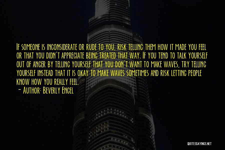 Beverly Engel Quotes: If Someone Is Inconsiderate Or Rude To You, Risk Telling Them How It Made You Feel Or That You Didn't