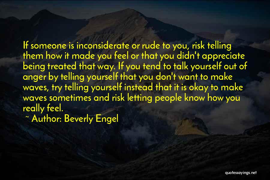 Beverly Engel Quotes: If Someone Is Inconsiderate Or Rude To You, Risk Telling Them How It Made You Feel Or That You Didn't