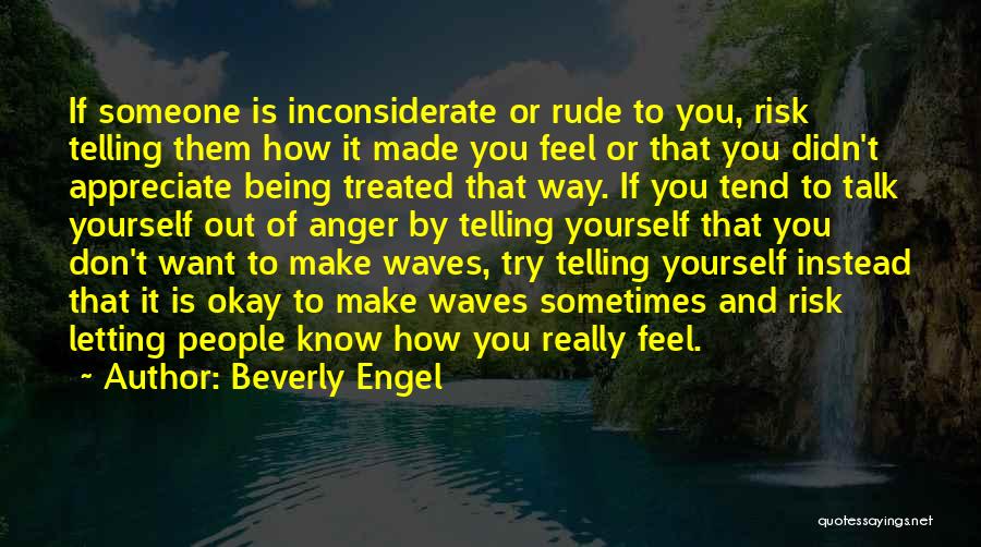 Beverly Engel Quotes: If Someone Is Inconsiderate Or Rude To You, Risk Telling Them How It Made You Feel Or That You Didn't