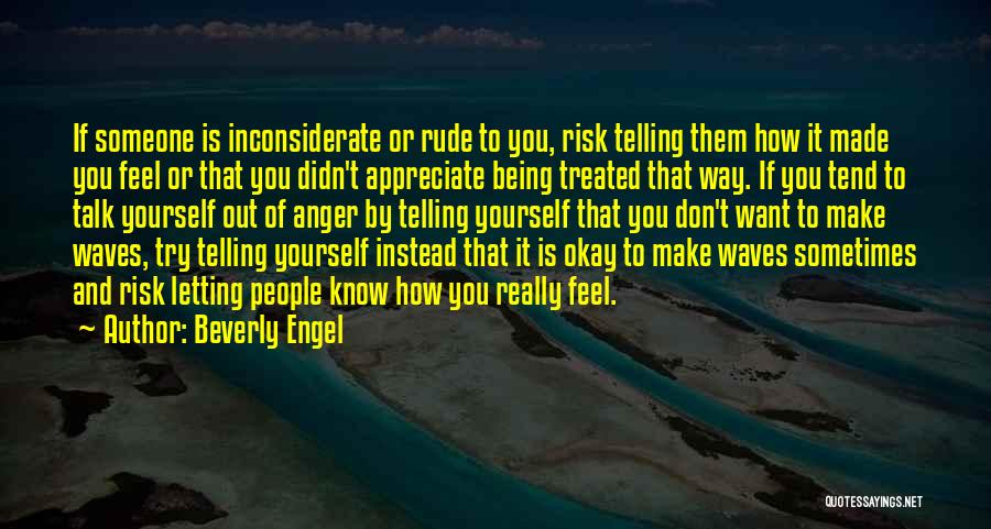 Beverly Engel Quotes: If Someone Is Inconsiderate Or Rude To You, Risk Telling Them How It Made You Feel Or That You Didn't